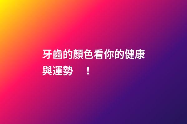 牙齒的顏色看你的健康與運勢！